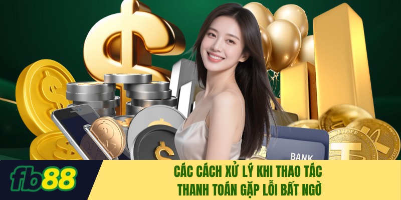 Các cách xử lý khi thao tác thanh toán gặp lỗi bất ngờ
