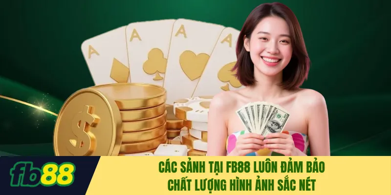 Các sảnh tại FB88 luôn đảm bảo chất lượng hình ảnh sắc nét