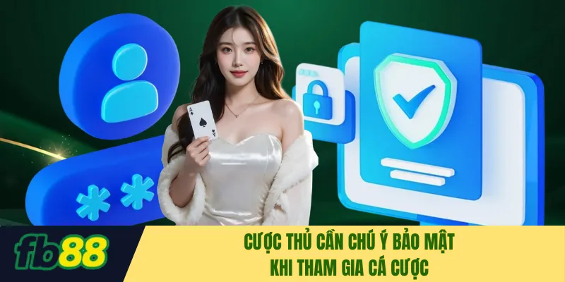 Cược thủ cần chú ý bảo mật khi tham gia cá cược