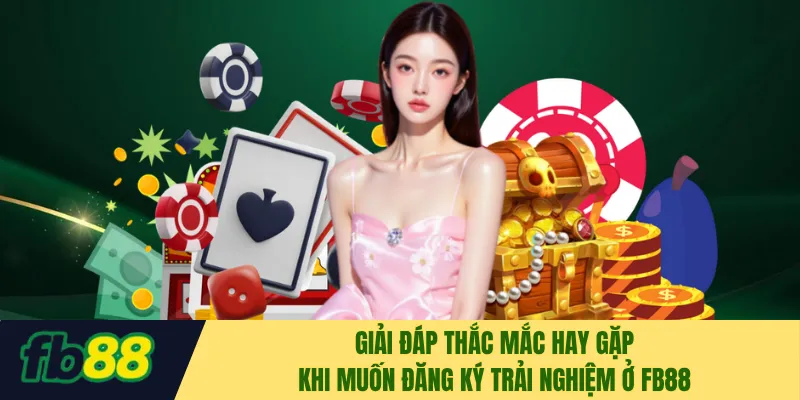 Giải đáp thắc hay gặp khi muốn đăng ký trải nghiệm ở FB88