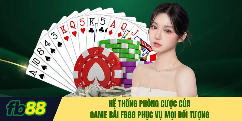 Hệ thống phòng cược của game bài FB88 phục vụ mọi đối tượng