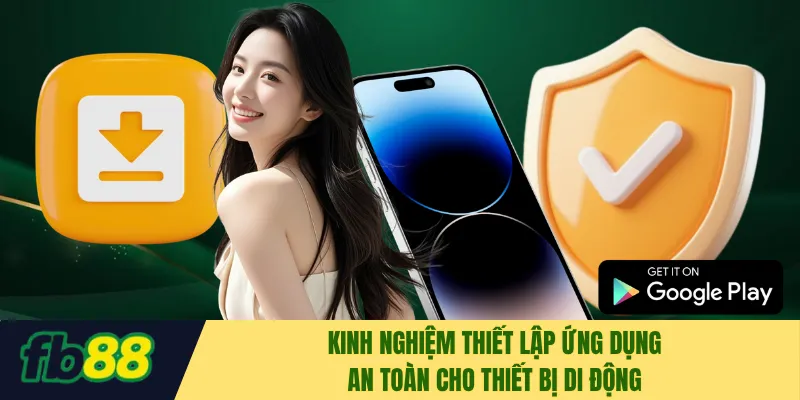 Kinh nghiệm thiết lập ứng dụng an toàn cho thiết bị di động