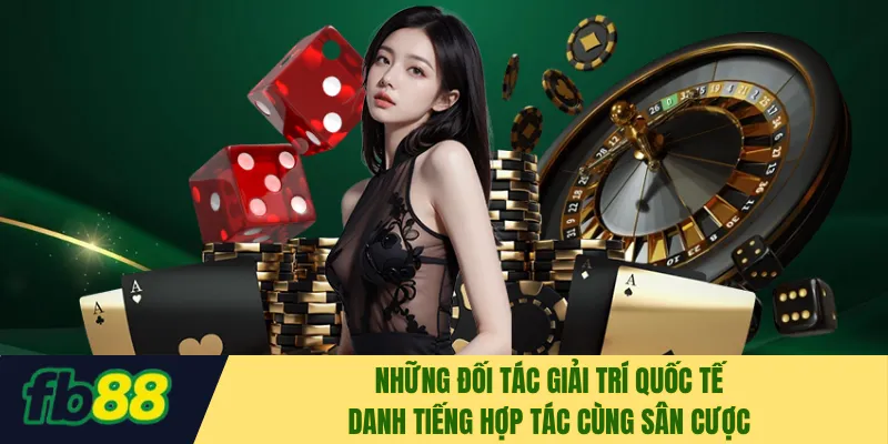 Những đối tác giải trí quốc tế danh tiếng hợp tác cùng sân cược